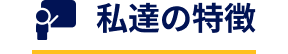 私達の特徴